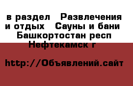  в раздел : Развлечения и отдых » Сауны и бани . Башкортостан респ.,Нефтекамск г.